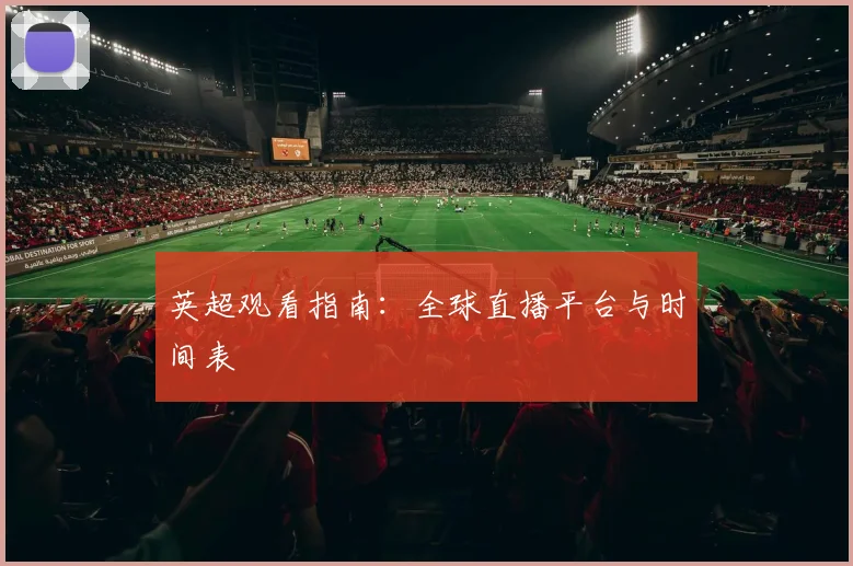 英超观看指南:全球直播平台与时间表