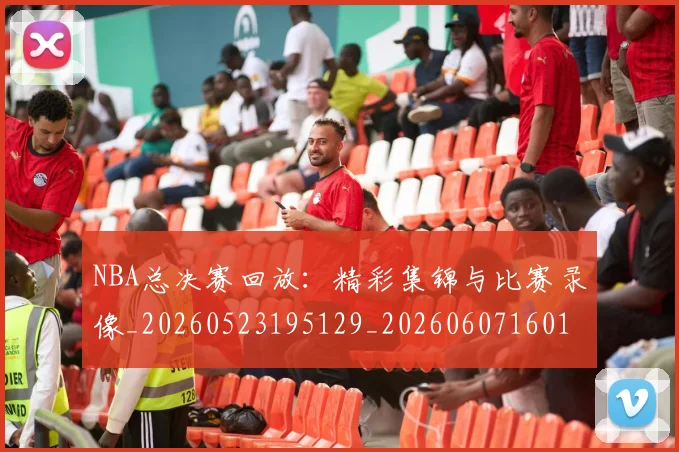 NBA总决赛回放:精彩集锦与比赛录像_20260523195129_20260607160144