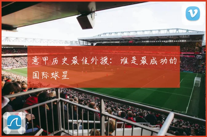 意甲历史最佳外援：谁是最成功的国际球星