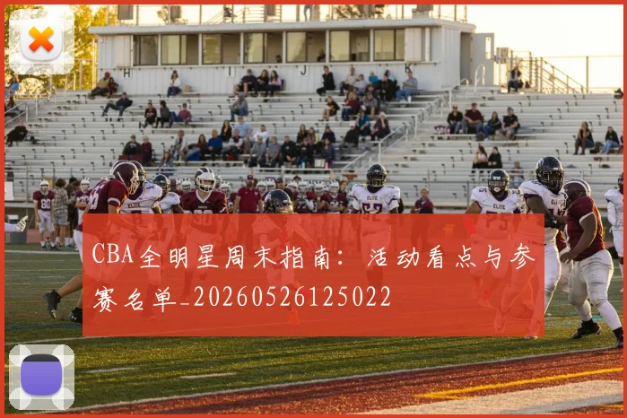 CBA全明星周末指南：活动看点与参赛名单_20260526125022