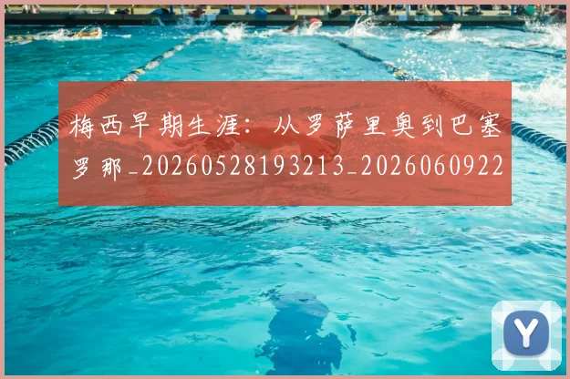 梅西早期生涯:从罗萨里奥到巴塞罗那_20260528193213_20260609223024