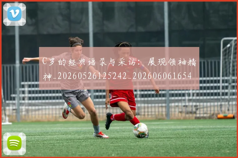 C罗的经典语录与采访:展现领袖精神_20260526125242_20260606165434