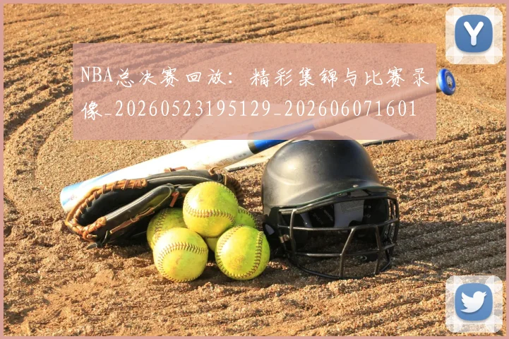 NBA总决赛回放：精彩集锦与比赛录像_20260523195129_20260607160144