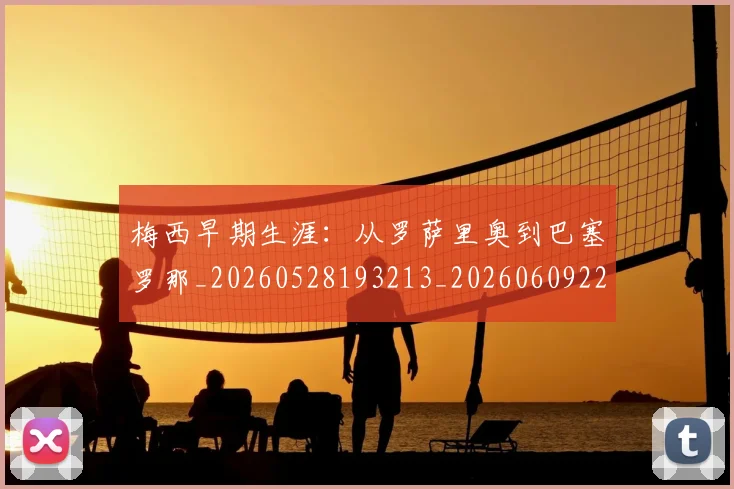 梅西早期生涯：从罗萨里奥到巴塞罗那_20260528193213_20260609223024