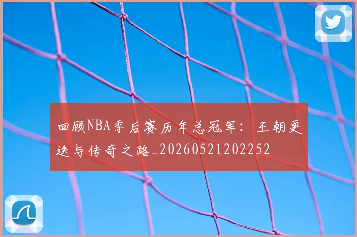 回顾NBA季后赛历年总冠军:王朝更迭与传奇之路_20260521202252